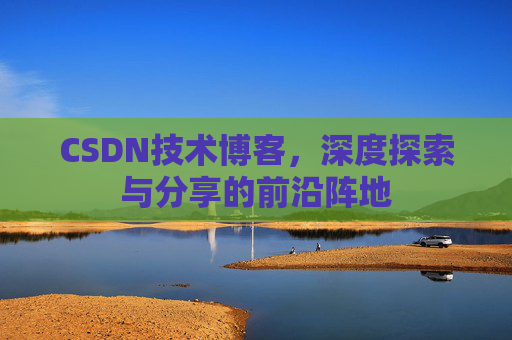 CSDN技术博客,深度探索与分享的前沿阵地